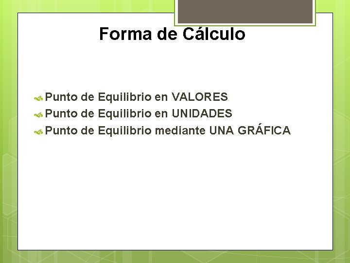 Forma de Cálculo Punto de Equilibrio en VALORES Punto de Equilibrio en UNIDADES Punto