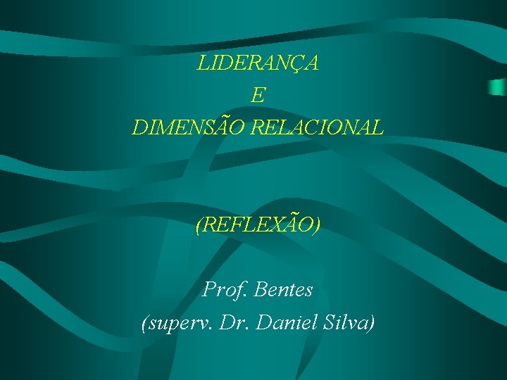 LIDERANÇA E DIMENSÃO RELACIONAL (REFLEXÃO) Prof. Bentes (superv. Dr. Daniel Silva) 