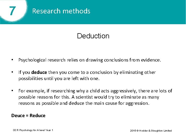 Research methods Deduction • Psychological research relies on drawing conclusions from evidence. • If