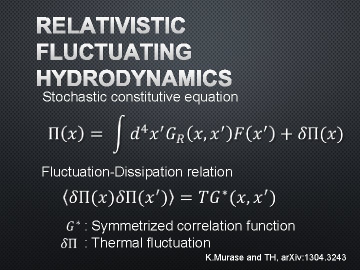 RELATIVISTIC FLUCTUATING HYDRODYNAMICS Stochastic constitutive equation Fluctuation-Dissipation relation : Symmetrized correlation function : Thermal