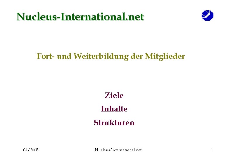 Nucleus-International. net Fort- und Weiterbildung der Mitglieder Ziele Inhalte Strukturen 04/2008 Nucleus-International. net 1