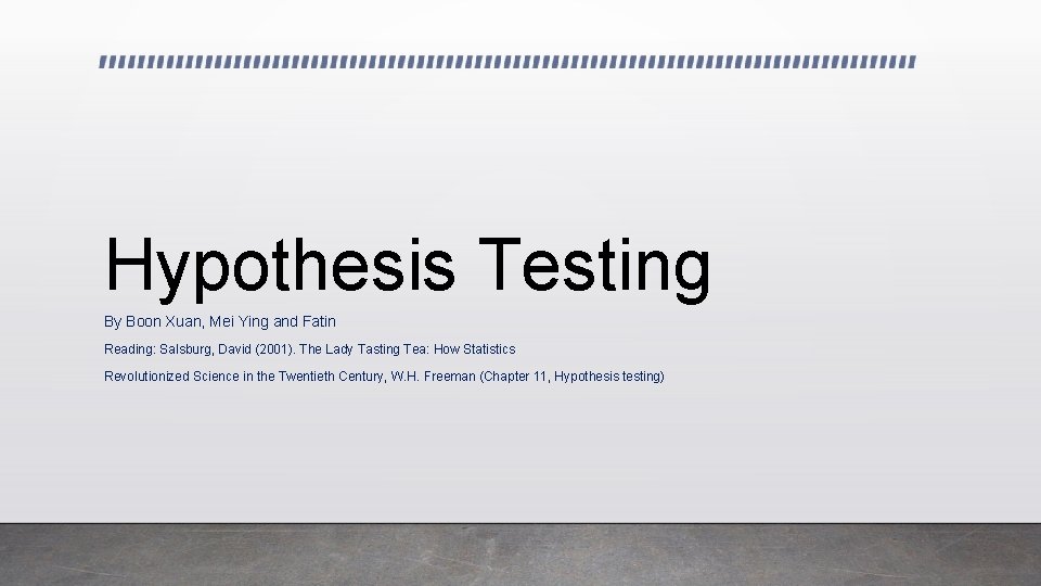Hypothesis Testing By Boon Xuan, Mei Ying and Fatin Reading: Salsburg, David (2001). The