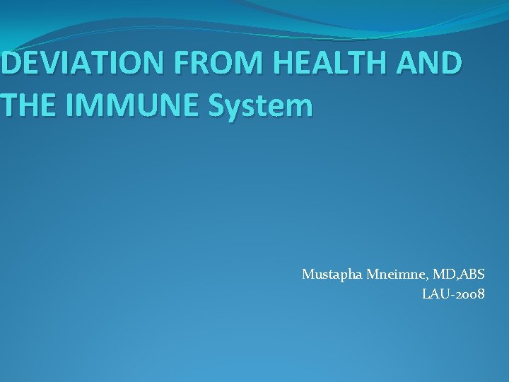 DEVIATION FROM HEALTH AND THE IMMUNE System Mustapha Mneimne, MD, ABS LAU-2008 