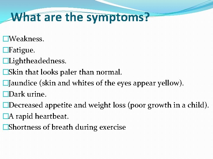 What are the symptoms? �Weakness. �Fatigue. �Lightheadedness. �Skin that looks paler than normal. �Jaundice