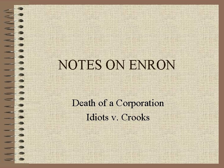 NOTES ON ENRON Death of a Corporation Idiots v. Crooks 