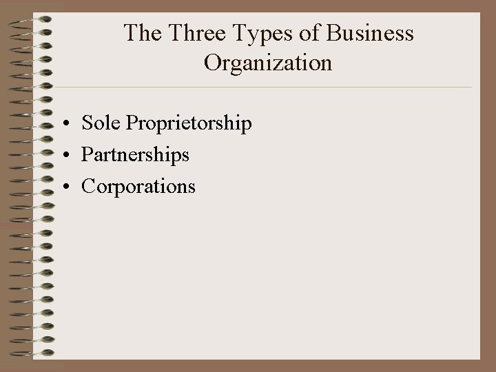 The Three Types of Business Organization • Sole Proprietorship • Partnerships • Corporations 