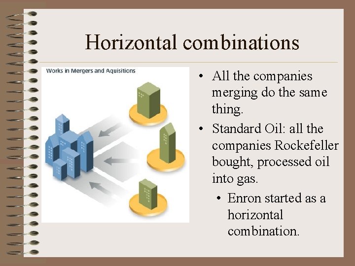 Horizontal combinations • All the companies merging do the same thing. • Standard Oil: