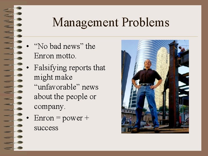 Management Problems • “No bad news” the Enron motto. • Falsifying reports that might
