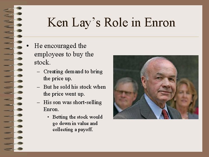 Ken Lay’s Role in Enron • He encouraged the employees to buy the stock.