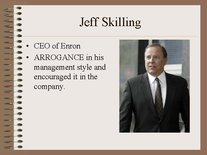 Jeff Skilling • CEO of Enron • ARROGANCE in his management style and encouraged