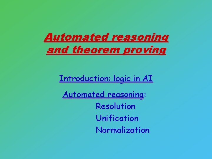 Automated reasoning and theorem proving Introduction: logic in AI Automated reasoning: Resolution Unification Normalization