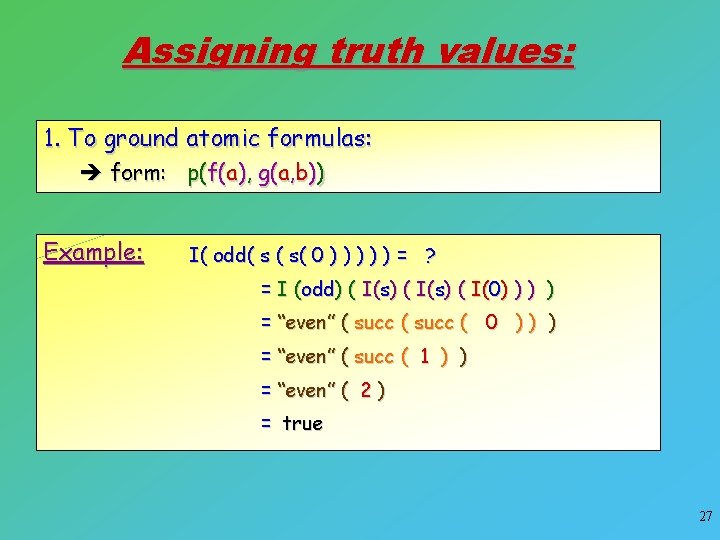 Assigning truth values: 1. To ground atomic formulas: è form: p(f(a), g(a, b)) Example: