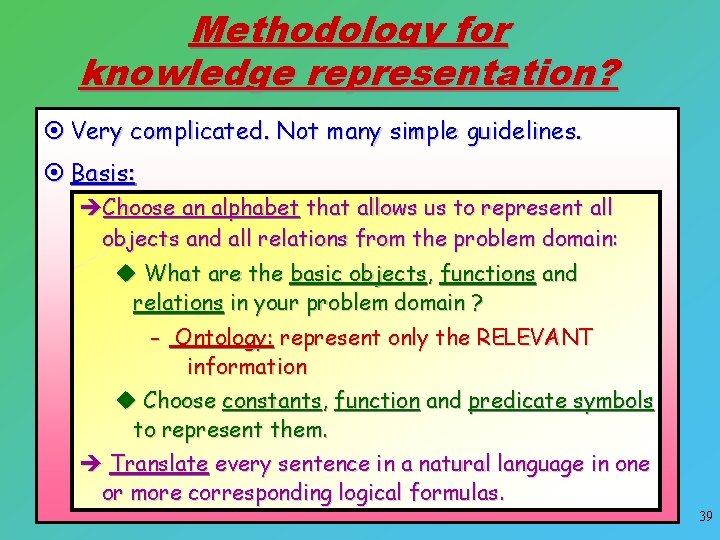 Methodology for knowledge representation? ¤ Very complicated. Not many simple guidelines. ¤ Basis: èChoose