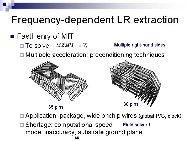 Frequency-dependent LR extraction n Fast. Henry of MIT Multiple right-hand sides solve: ¨ Multipole