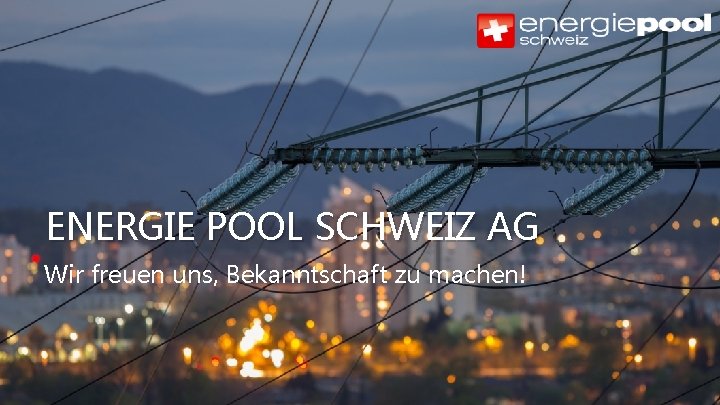 ENERGIE POOL SCHWEIZ AG Wir freuen uns, Bekanntschaft zu machen! Copyright © Energie Pool