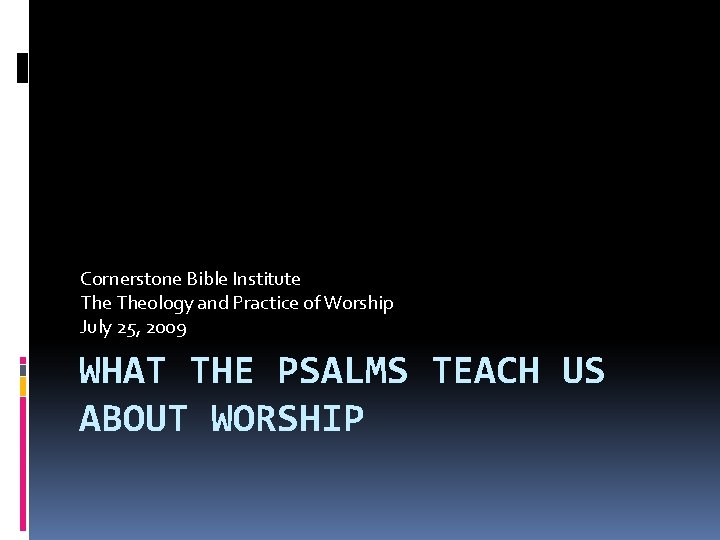Cornerstone Bible Institute Theology and Practice of Worship July 25, 2009 WHAT THE PSALMS