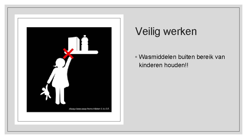 Veilig werken ◦ Wasmiddelen buiten bereik van kinderen houden!! 