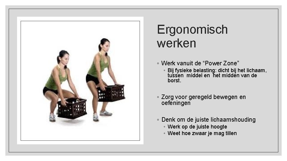 Ergonomisch werken ◦ Werk vanuit de “Power Zone” ◦ Bij fysieke belasting: dicht bij