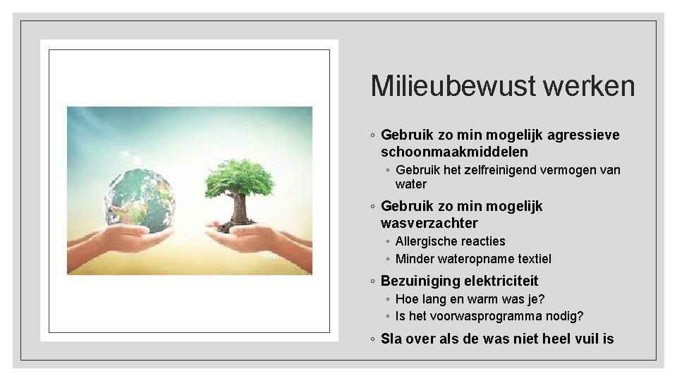 Milieubewust werken ◦ Gebruik zo min mogelijk agressieve schoonmaakmiddelen ◦ Gebruik het zelfreinigend vermogen