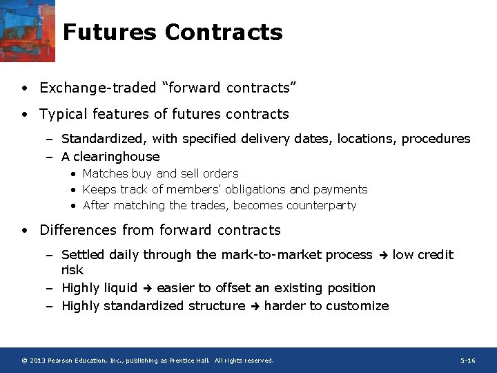 Futures Contracts • Exchange-traded “forward contracts” • Typical features of futures contracts – Standardized,