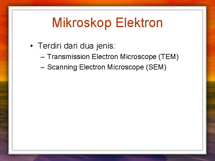 Mikroskop Elektron • Terdiri dari dua jenis: – Transmission Electron Microscope (TEM) – Scanning