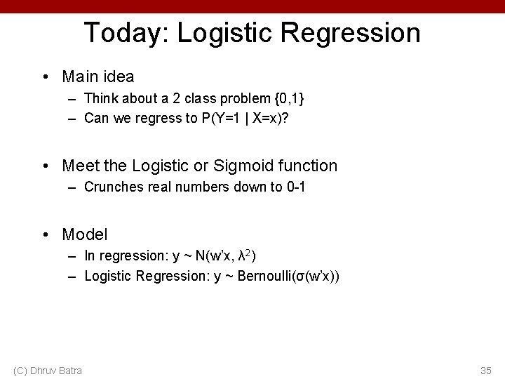 Today: Logistic Regression • Main idea – Think about a 2 class problem {0,