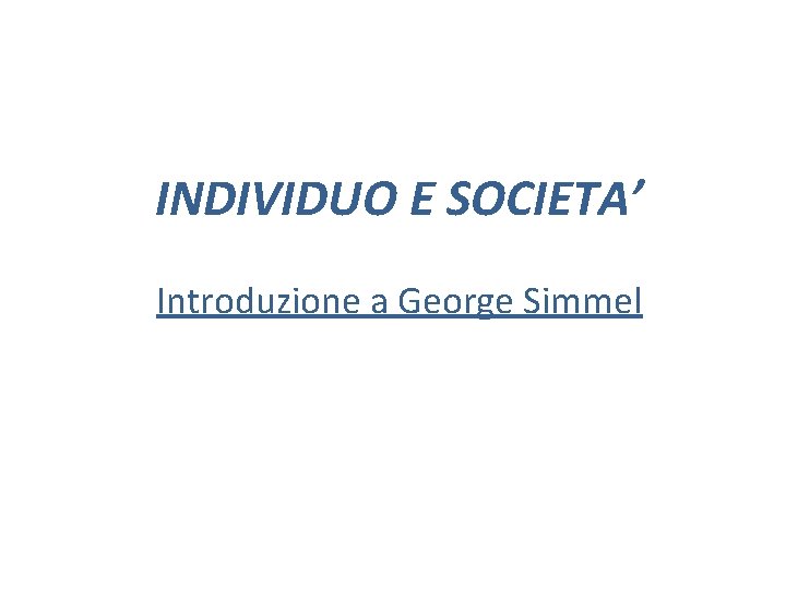 INDIVIDUO E SOCIETA’ Introduzione a George Simmel 