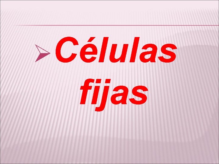 ØCélulas fijas 