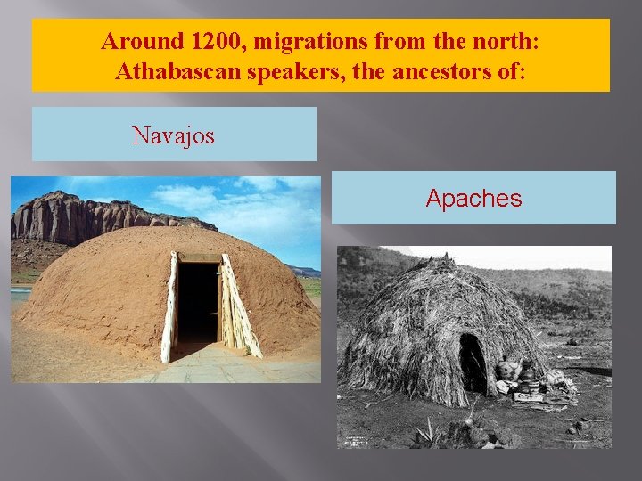 Around 1200, migrations from the north: Athabascan speakers, the ancestors of: Navajos Apaches 