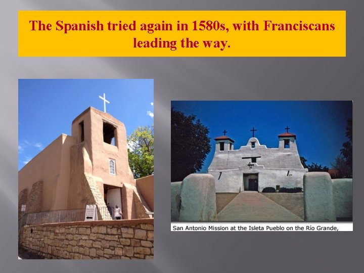 The Spanish tried again in 1580 s, with Franciscans leading the way. 
