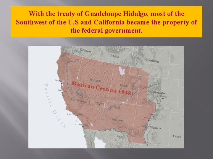 With the treaty of Guadeloupe Hidalgo, most of the Southwest of the U. S