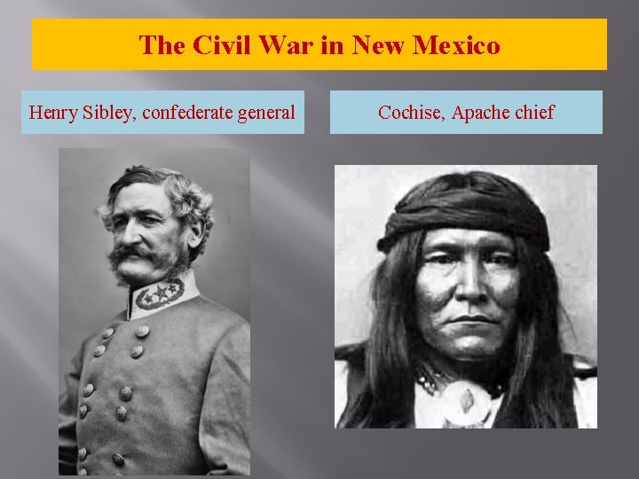 The Civil War in New Mexico Henry Sibley, confederate general Cochise, Apache chief 