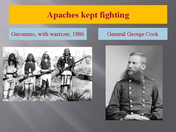 Apaches kept fighting Geronimo, with warriors, 1886 General George Cook 