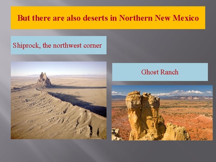 But there also deserts in Northern New Mexico Shiprock, the northwest corner Ghost Ranch