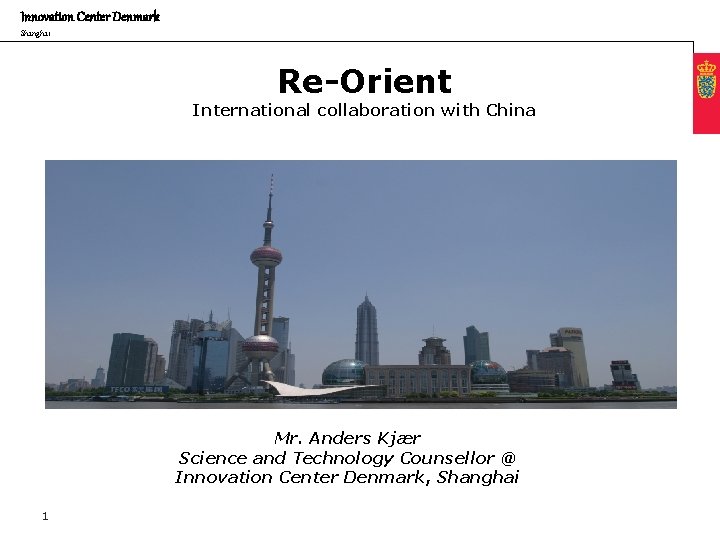 Innovation Center Denmark Shanghai Re-Orient International collaboration with China Mr. Anders Kjær Science and