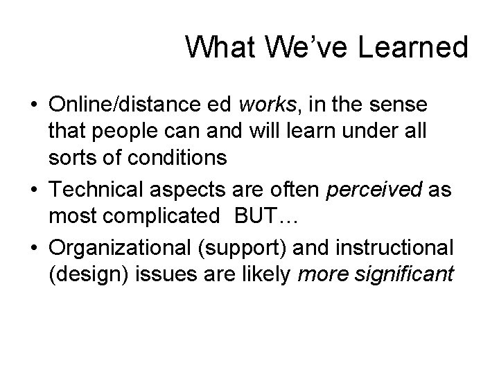 What We’ve Learned • Online/distance ed works, in the sense that people can and