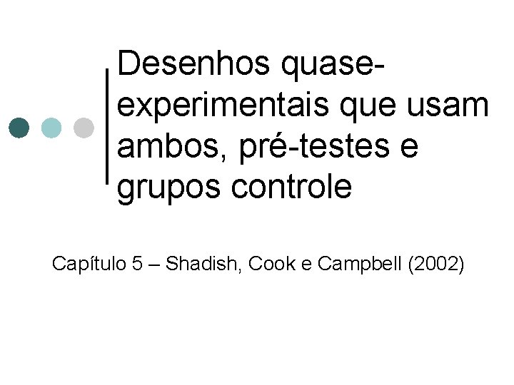 Desenhos quaseexperimentais que usam ambos, pré-testes e grupos controle Capítulo 5 – Shadish, Cook