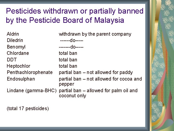 Pesticides withdrawn or partially banned by the Pesticide Board of Malaysia Aldrin Diledrin Benomyl Pesticides withdrawn or partially banned by the Pesticide Board of Malaysia Aldrin Diledrin Benomyl