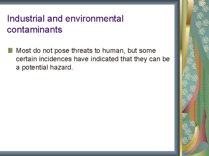 Industrial and environmental contaminants Most do not pose threats to human, but some certain Industrial and environmental contaminants Most do not pose threats to human, but some certain