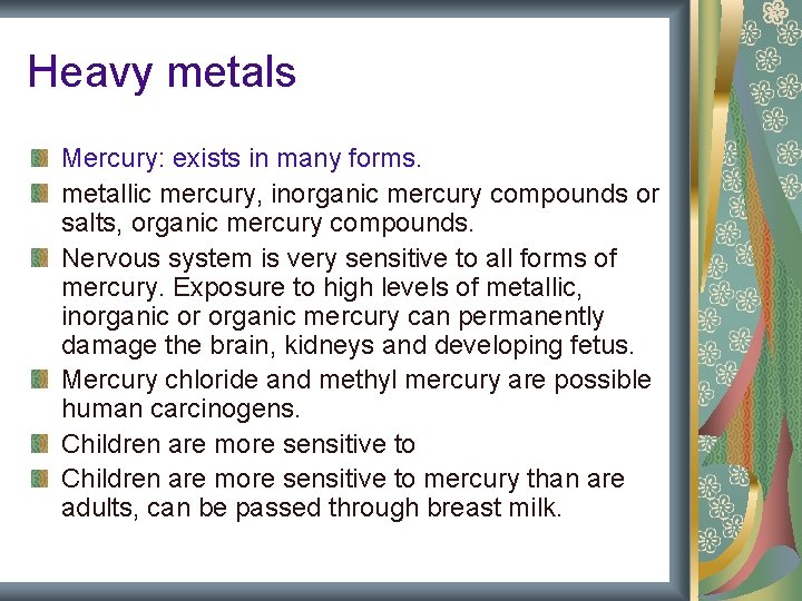 Heavy metals Mercury: exists in many forms. metallic mercury, inorganic mercury compounds or salts, Heavy metals Mercury: exists in many forms. metallic mercury, inorganic mercury compounds or salts,