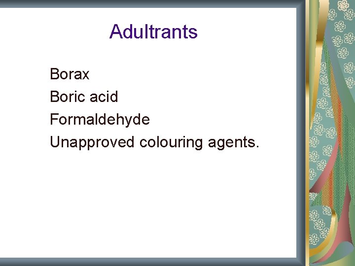 Adultrants Borax Boric acid Formaldehyde Unapproved colouring agents. Adultrants Borax Boric acid Formaldehyde Unapproved colouring agents.