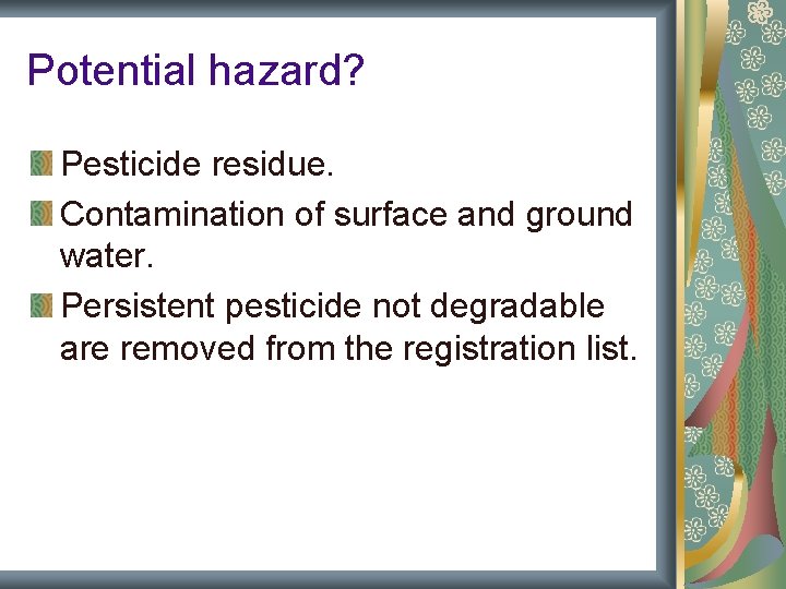 Potential hazard? Pesticide residue. Contamination of surface and ground water. Persistent pesticide not degradable Potential hazard? Pesticide residue. Contamination of surface and ground water. Persistent pesticide not degradable