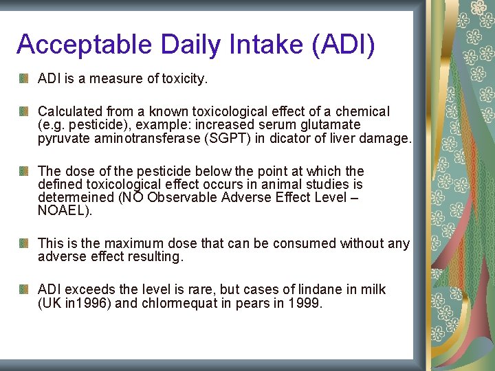 Acceptable Daily Intake (ADI) ADI is a measure of toxicity. Calculated from a known Acceptable Daily Intake (ADI) ADI is a measure of toxicity. Calculated from a known