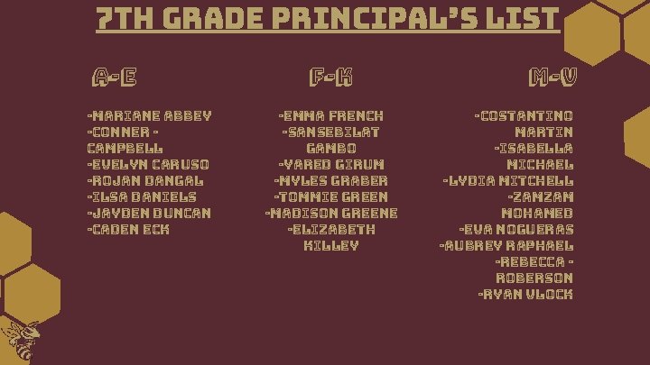 7 th Grade Principal’s List A-E -Mariane Abbey -Conner Campbell -Evelyn Caruso -Rojan Dangal