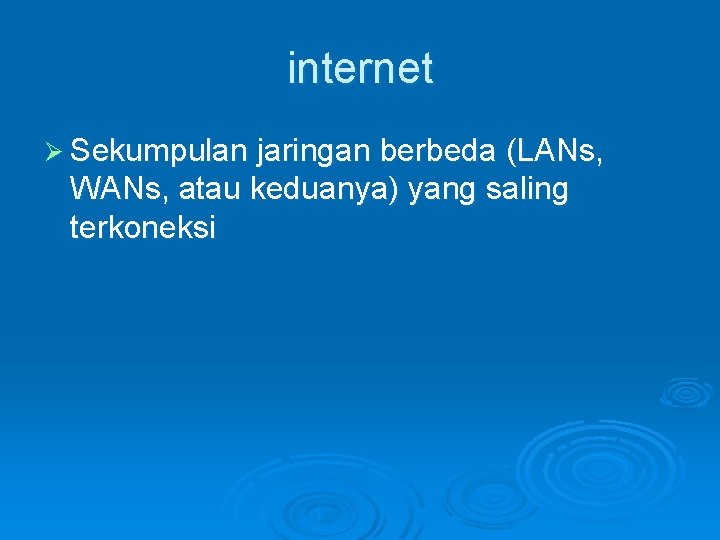 internet Ø Sekumpulan jaringan berbeda (LANs, WANs, atau keduanya) yang saling terkoneksi 