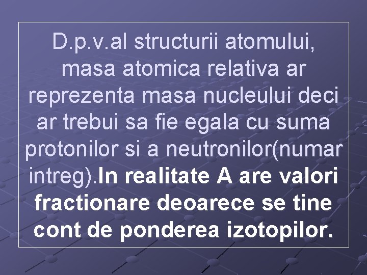 D. p. v. al structurii atomului, masa atomica relativa ar reprezenta masa nucleului deci D. p. v. al structurii atomului, masa atomica relativa ar reprezenta masa nucleului deci