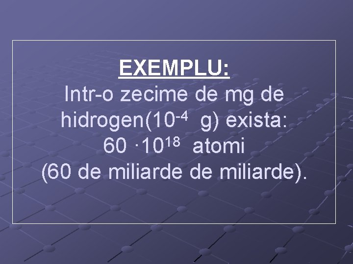 EXEMPLU: Intr-o zecime de mg de hidrogen(10 -4 g) exista: 18 60 · 10