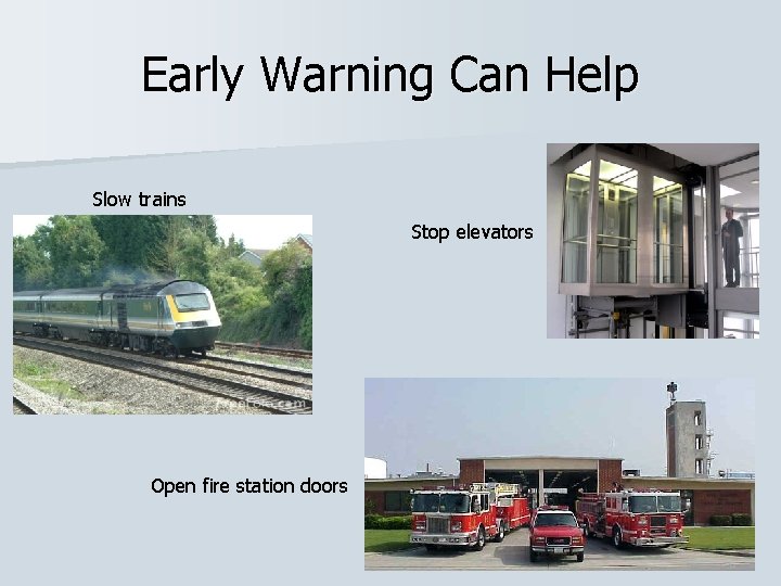 Early Warning Can Help Slow trains Stop elevators Open fire station doors 