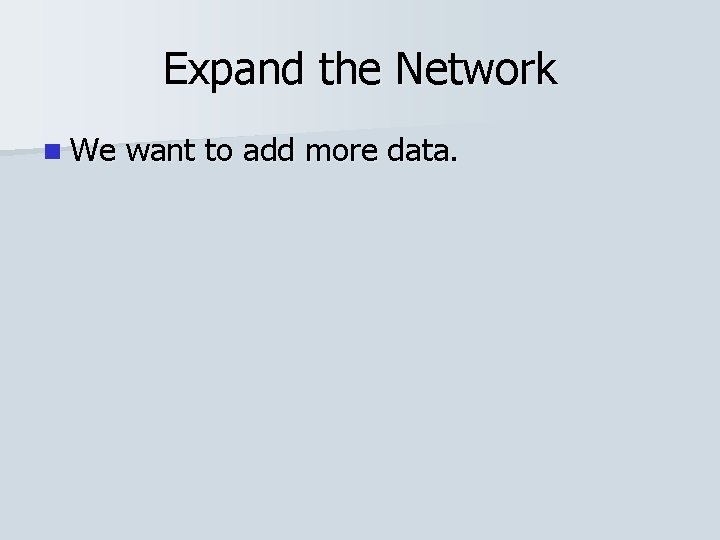 Expand the Network n We want to add more data. 