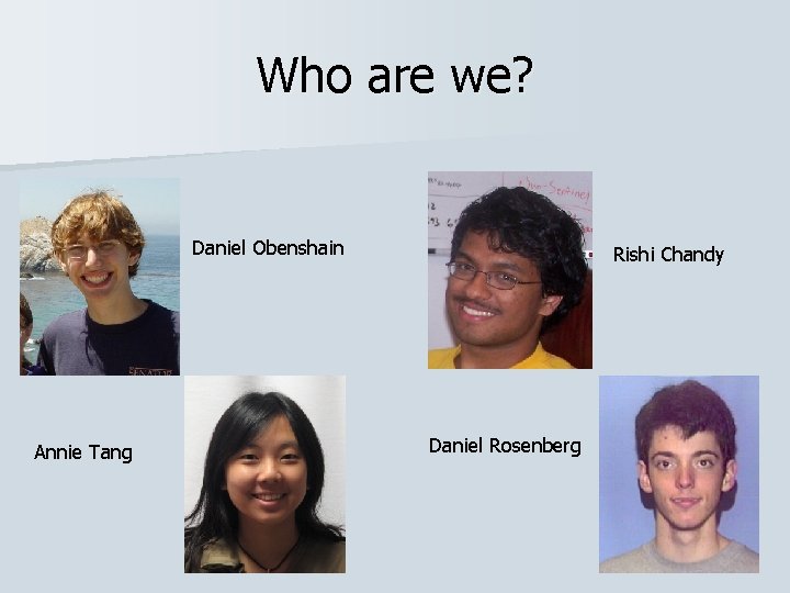 Who are we? Daniel Obenshain Annie Tang Rishi Chandy Daniel Rosenberg 